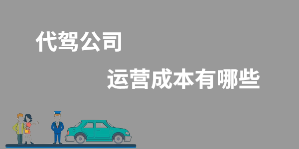 代駕公司運營成本有哪些？
