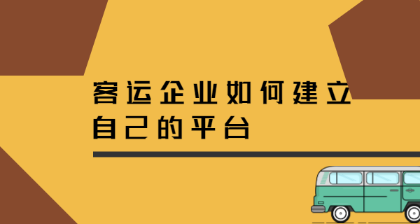 客運企業(yè)如何自己建立網(wǎng)絡(luò)客運平臺？