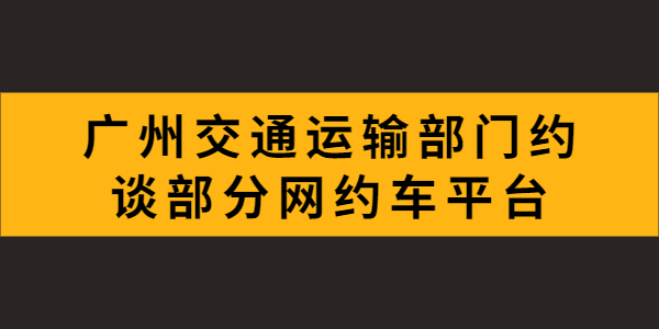 廣州市交通運(yùn)輸部門約談了部分網(wǎng)約車平臺(tái)，就疫情防控、推進(jìn)合規(guī)化等工作提出具體要求
