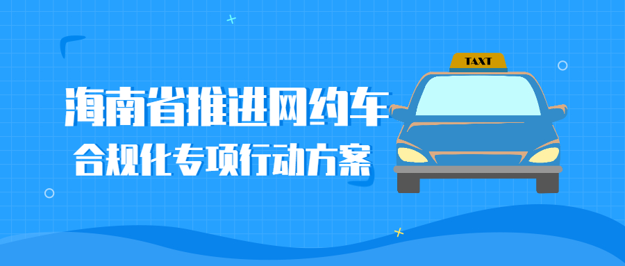 海南省交通運輸廳制定并印發了《海南省推進網約車合規化專項行動方案》