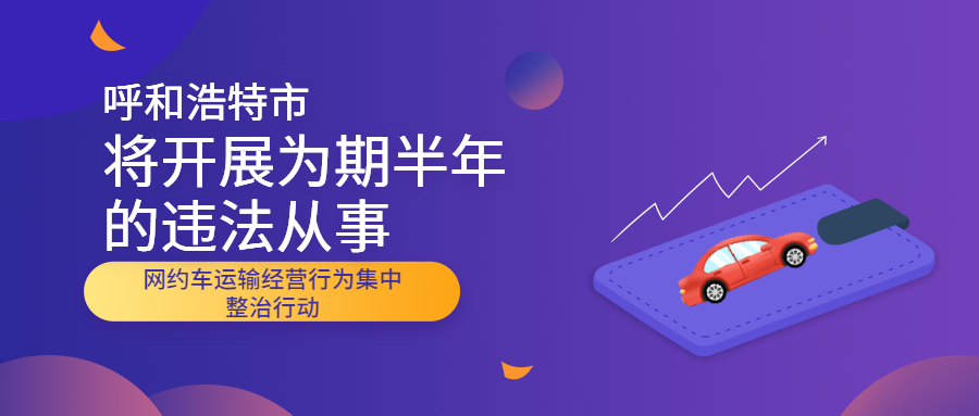 呼和浩特市將開展為期半年的違法從事網(wǎng)約車運(yùn)輸經(jīng)營(yíng)行為集中整治行動(dòng)